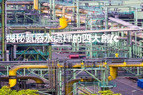 揭秘氨廢水處理的四大創(chuàng)新方法，你明白幾個？